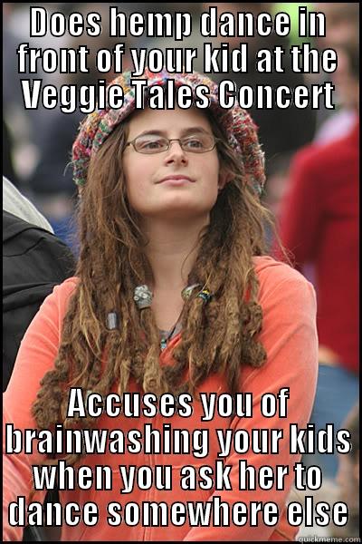 Perpetual College Student - DOES HEMP DANCE IN FRONT OF YOUR KID AT THE VEGGIE TALES CONCERT ACCUSES YOU OF BRAINWASHING YOUR KIDS WHEN YOU ASK HER TO DANCE SOMEWHERE ELSE College Liberal