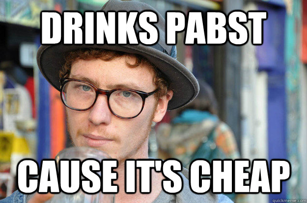 Drinks Pabst Cause it's cheap  Misunderstood Hipster