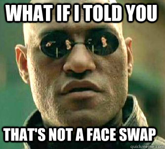 what if i told you That's not a face swap  Matrix Morpheus