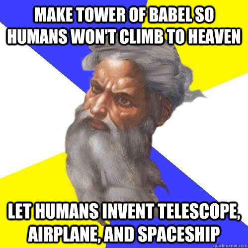 make tower of babel so humans won't climb to heaven let humans invent telescope, airplane, and spaceship  Advice God