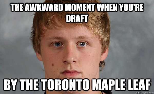 The awkward moment when you're draft By the toronto maple leaf  