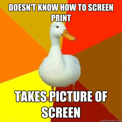 Doesn't know how to screen print Takes picture of screen  Tech Impaired Duck