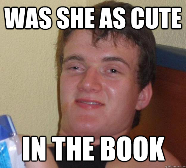 Was she as cute in the book  10 Guy