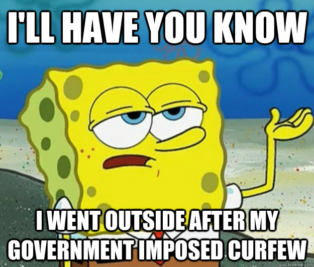 I'll have you know I went outside after my government imposed curfew  Tough Spongebob