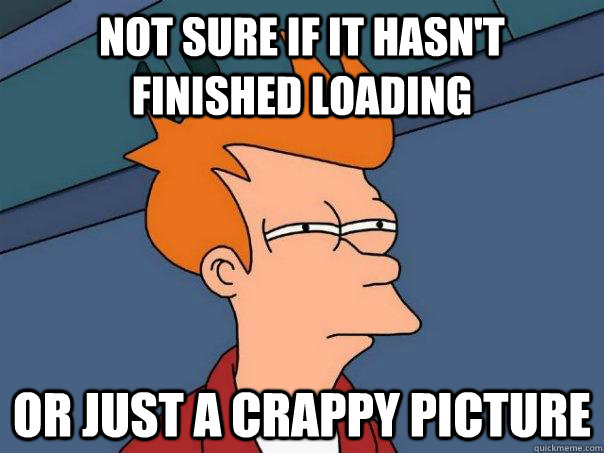 Not sure if it hasn't finished loading Or just a crappy picture  Futurama Fry