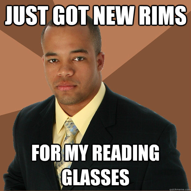 Just got new rims for my reading glasses  Successful Black Man