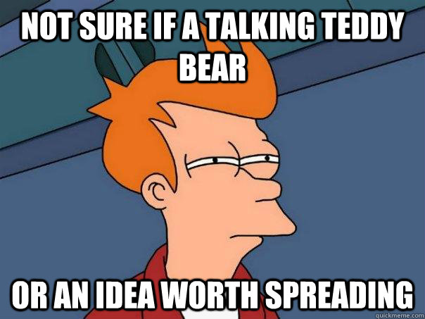 Not sure if a talking teddy bear Or an idea worth spreading  Futurama Fry