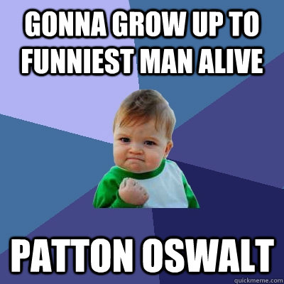 gonna grow up to funniest man alive patton oswalt  Success Kid