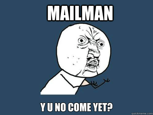 Mailman Y U No Come yet? - Mailman Y U No Come yet?  Y U No