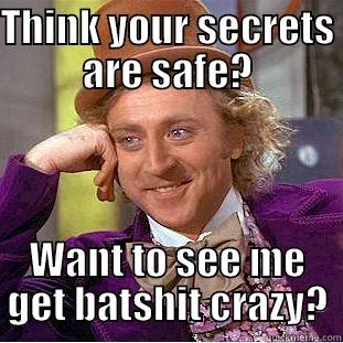 THINK YOUR SECRETS ARE SAFE? WANT TO SEE ME GET BATSHIT CRAZY? Condescending Wonka