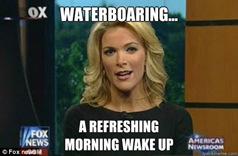 Waterboaring... a refreshing
morning wake up  Megyn Kelly