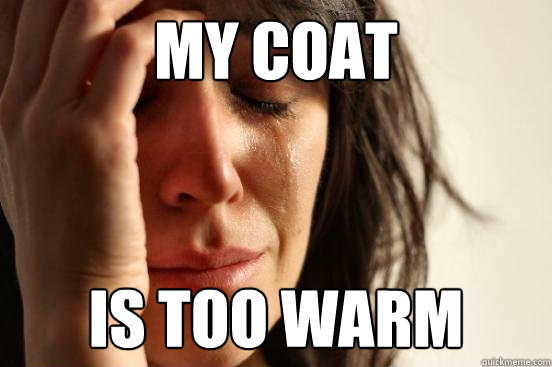 my coat is too warm - my coat is too warm  First World Problems