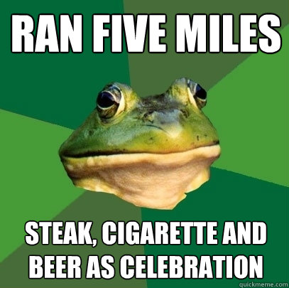 Ran five miles steak, cigarette and beer as celebration  Foul Bachelor Frog