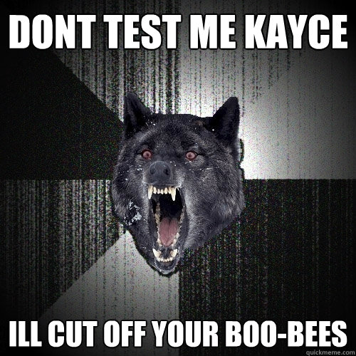 Dont test me kayce ill cut off your boo-bees  Insanity Wolf