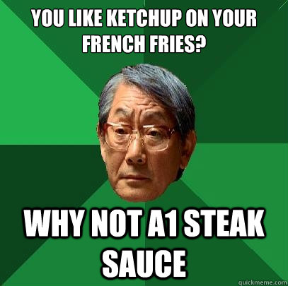 You like ketchup on your french fries? why not a1 steak sauce - You like ketchup on your french fries? why not a1 steak sauce  High Expectations Asian Father