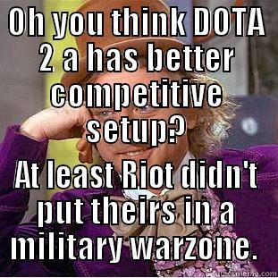 OH YOU THINK DOTA 2 A HAS BETTER COMPETITIVE SETUP? AT LEAST RIOT DIDN'T PUT THEIRS IN A MILITARY WARZONE.  Condescending Wonka