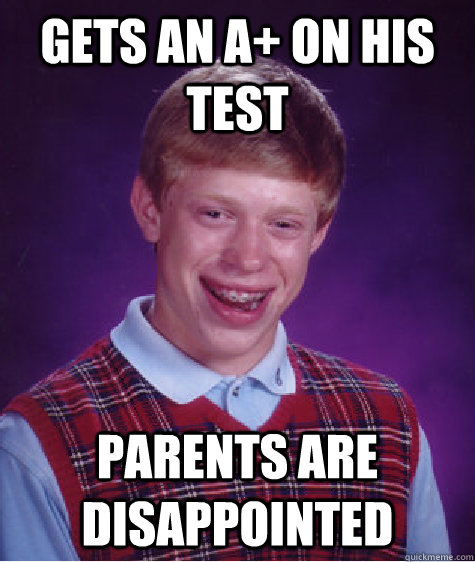 gets an a+ on his test parents are disappointed  Bad Luck Brian