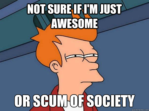 not sure if i'm just awesome or scum of society  Futurama Fry