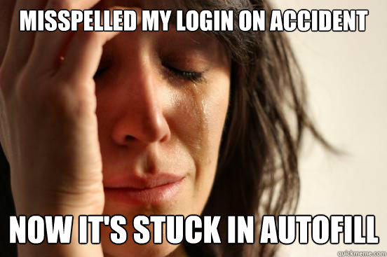 misspelled my login on accident now it's stuck in autofill - misspelled my login on accident now it's stuck in autofill  First World Problems