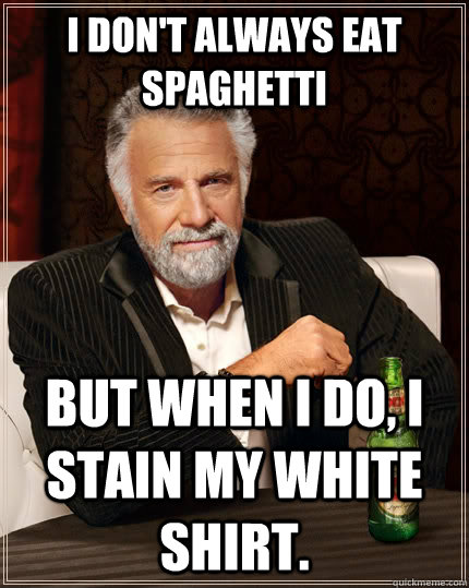 I don't always eat spaghetti but when I do, I stain my white shirt.  The Most Interesting Man In The World