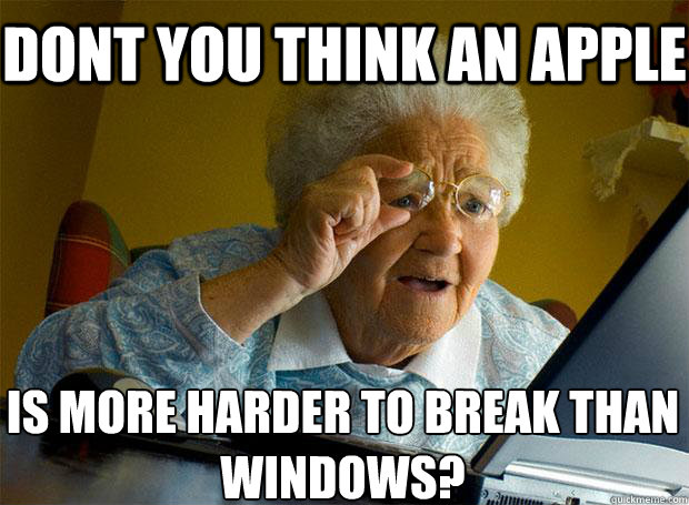 Dont you think an apple Is more harder to break than Windows?  Grandma finds the Internet