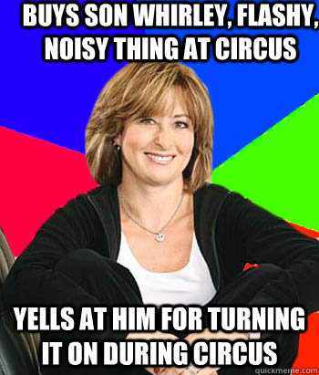 Buys son whirley, flashy, noisy thing at circus Yells at him for turning it on during circus  Sheltering Suburban Mom