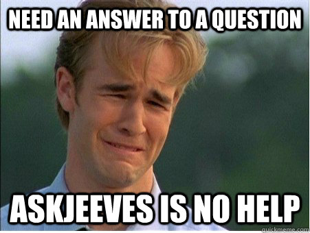 Need an answer to a question Askjeeves is no help  1990s Problems