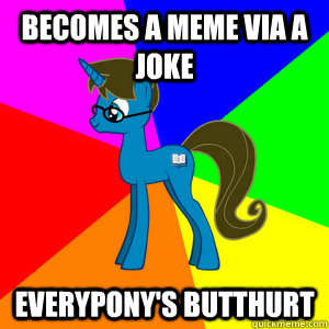 Becomes a meme via a joke Everypony's butthurt  