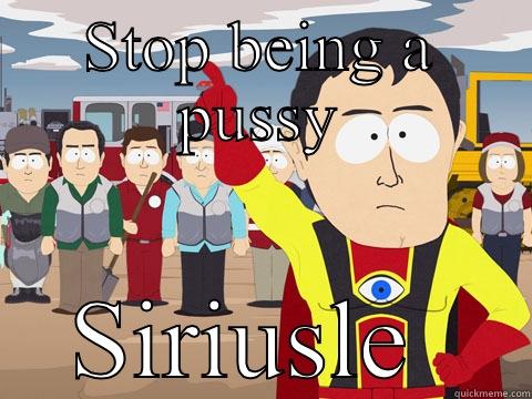 STOP BEING A PUSSY SIRIUSLE  Captain Hindsight