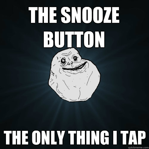 the snooze button the only thing i tap  Forever Alone