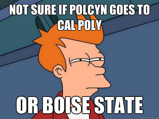 Not sure if polcyn goes to Cal Poly or boise state  Futurama Fry