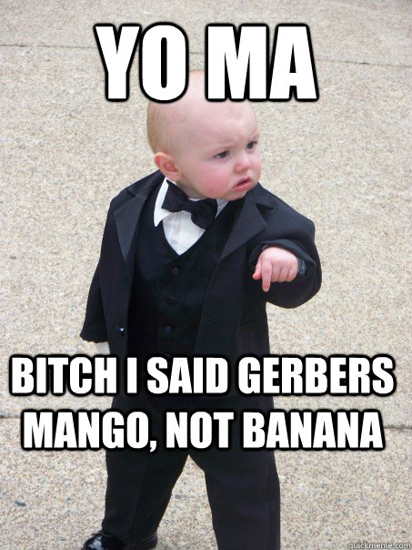 yo ma  bitch i said gerbers mango, not banana  Baby Godfather