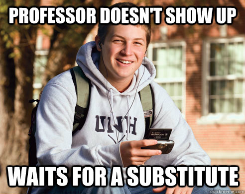 Professor doesn't show up waits for a substitute  - Professor doesn't show up waits for a substitute   College Freshman