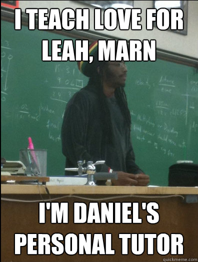 I teach love for leah, marn I'm daniel's personal tutor  Rasta Science Teacher