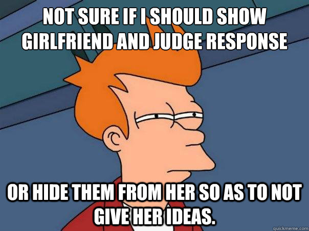 Not sure if i should show girlfriend and judge response Or hide them from her so as to not give her ideas.  Futurama Fry