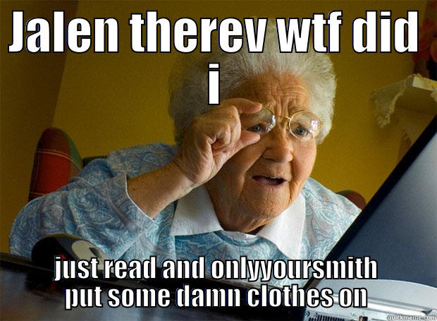 JALEN THEREV WTF DID I JUST READ AND ONLYYOURSMITH PUT SOME DAMN CLOTHES ON Grandma finds the Internet