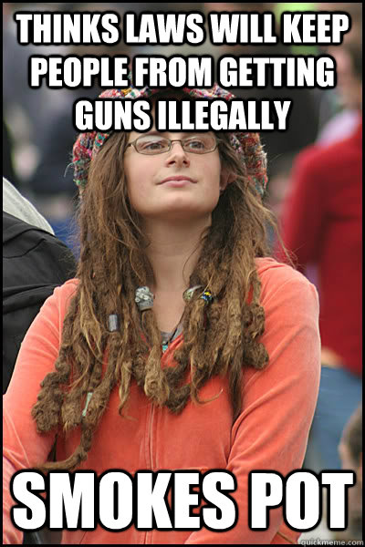 Thinks laws will keep people from getting guns illegally Smokes pot  College Liberal