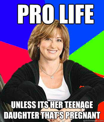 pro life unless its her teenage daughter that's pregnant  Sheltering Suburban Mom