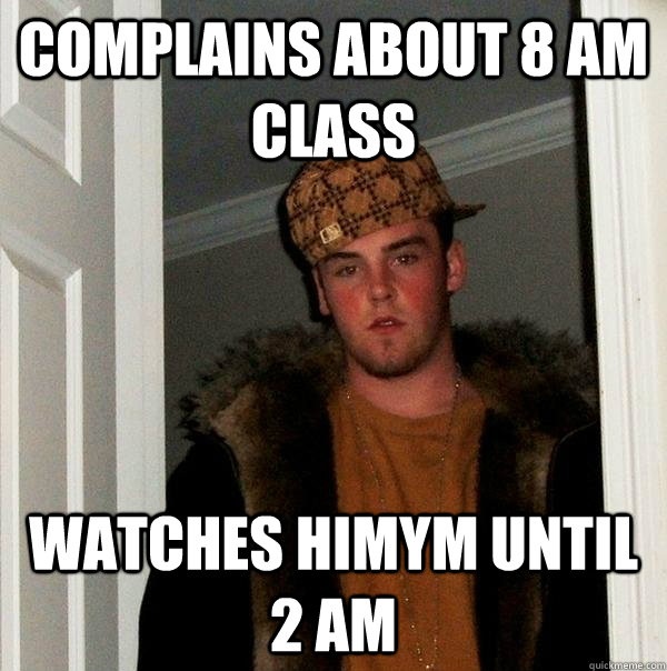 Complains about 8 am class watches HIMYM until 2 am  Scumbag Steve