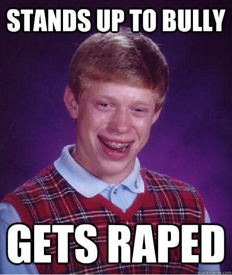 STANDS UP TO BULLY GETS RAPED  Bad Luck Brian