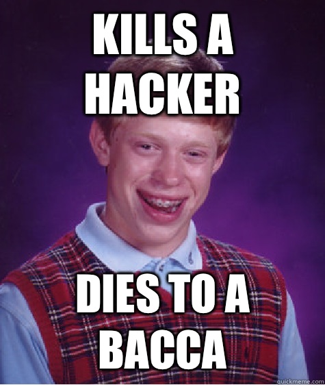 Kills a hacker Dies to a bacca  Bad Luck Brian