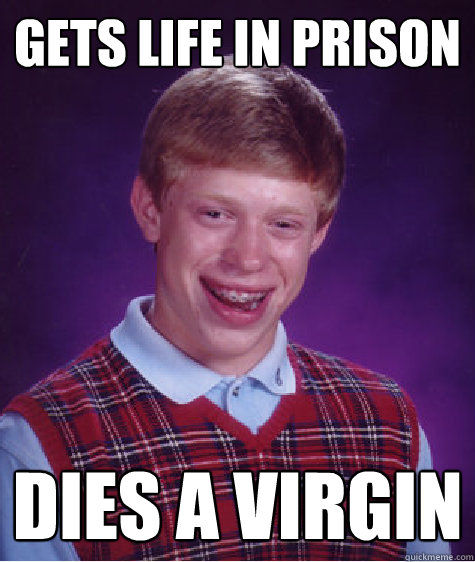 Gets life in prison dies a virgin  Bad Luck Brian