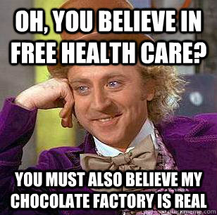 Oh, you believe in free health care? You must also believe my chocolate factory is real  Condescending Wonka