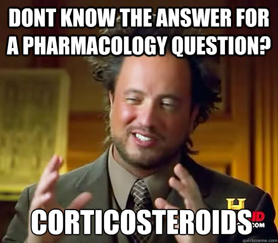 Dont know the answer for a pharmacology question?  corticosteroids  Ancient Aliens