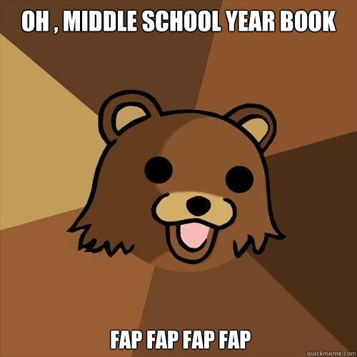 oh , middle school year book  FAP FAP FAP FAP  Pedobear