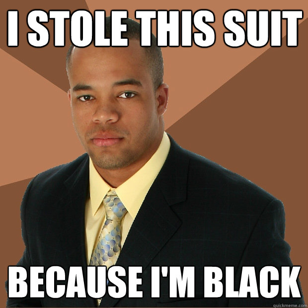 I stole this suit because i'm black - I stole this suit because i'm black  Successful Black Man