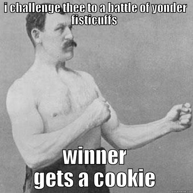 I CHALLENGE THEE TO A BATTLE OF YONDER FISTICUFFS  WINNER GETS A COOKIE overly manly man