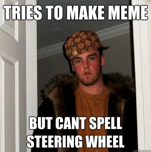 Tries to make meme but cant spell steering wheel   Scumbag Steve