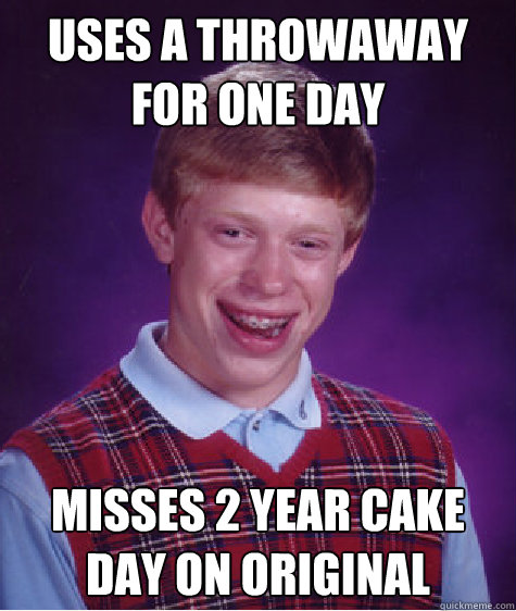 Uses a throwaway for one day Misses 2 year cake day on original  Caption 3 goes here  Bad Luck Brian