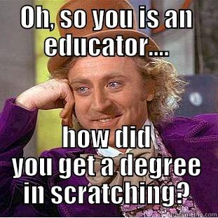 OH, SO YOU IS AN EDUCATOR.... HOW DID YOU GET A DEGREE IN SCRATCHING? Condescending Wonka